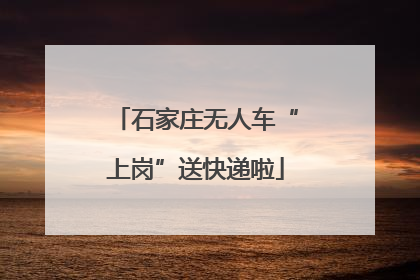 石家庄无人车“上岗”送快递啦